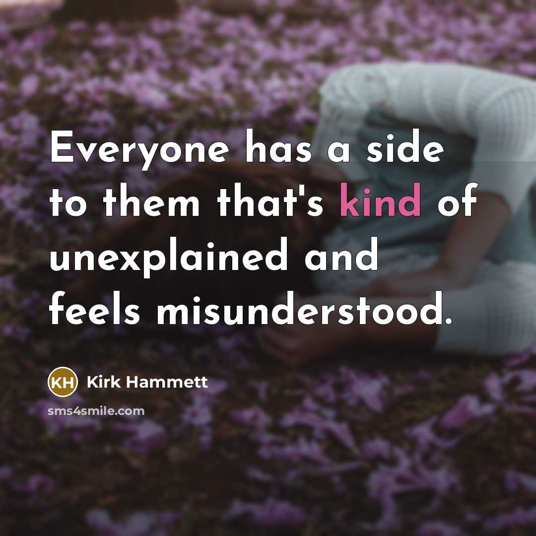“Everyone has a side to them that's kind of unexplained and feels misunderstood.” quote by Kirk Hammett