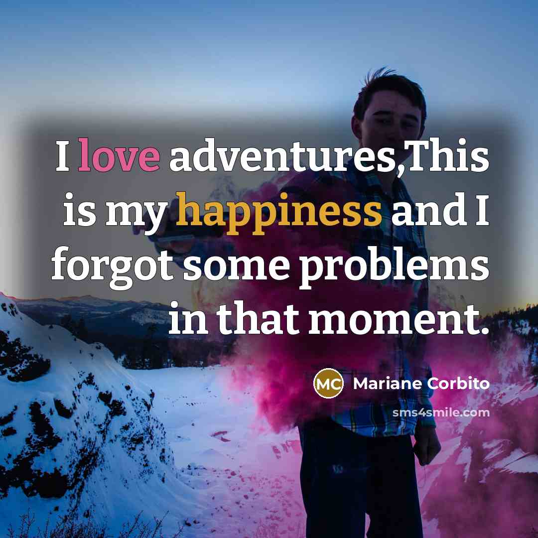 “I love adventures,This is my happiness and I forgot some problems in that moment.” quote by Mariane Corbito
