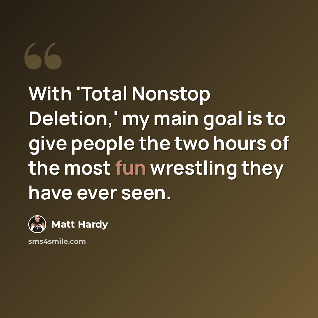 “With 'Total Nonstop Deletion,' my main goal is to give people the two hours of the most fun wrestling they have ever seen.” quote by Matt Hardy