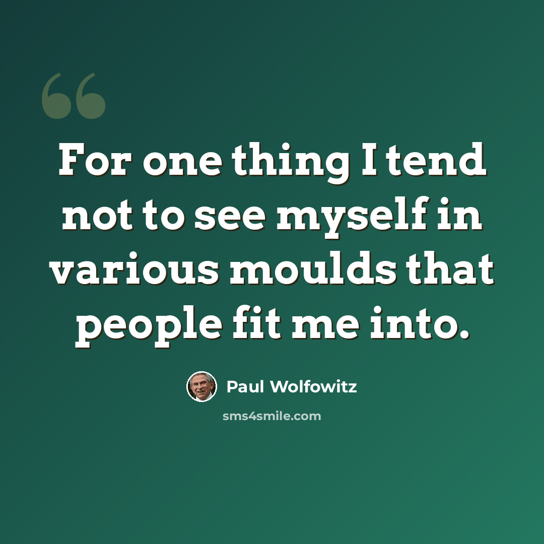 “For one thing I tend not to see myself in various moulds that people fit me into.” quote by Paul Wolfowitz