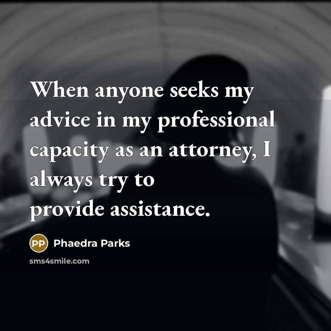 “When anyone seeks my advice in my professional capacity as an attorney, I always try to provide assistance.” quote by Phaedra Parks