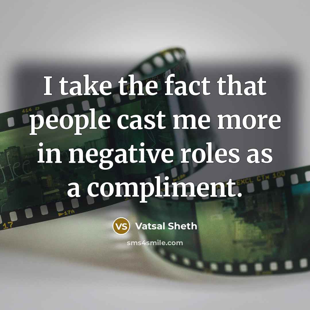 “I take the fact that people cast me more in negative roles as a compliment.” quote by Vatsal Sheth