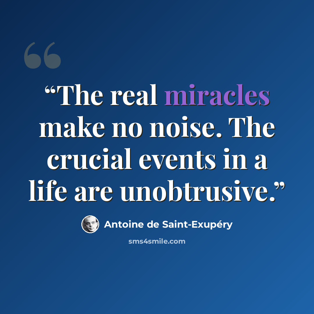 “The real miracles make no noise. The crucial events in a life are unobtrusive.” quote by Antoine de Saint-Exupéry