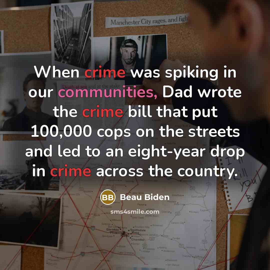 “When crime was spiking in our communities, Dad wrote the crime bill that put 100,000 cops on the streets and led to an eight-year drop in crime across the country.” quote by Beau Biden