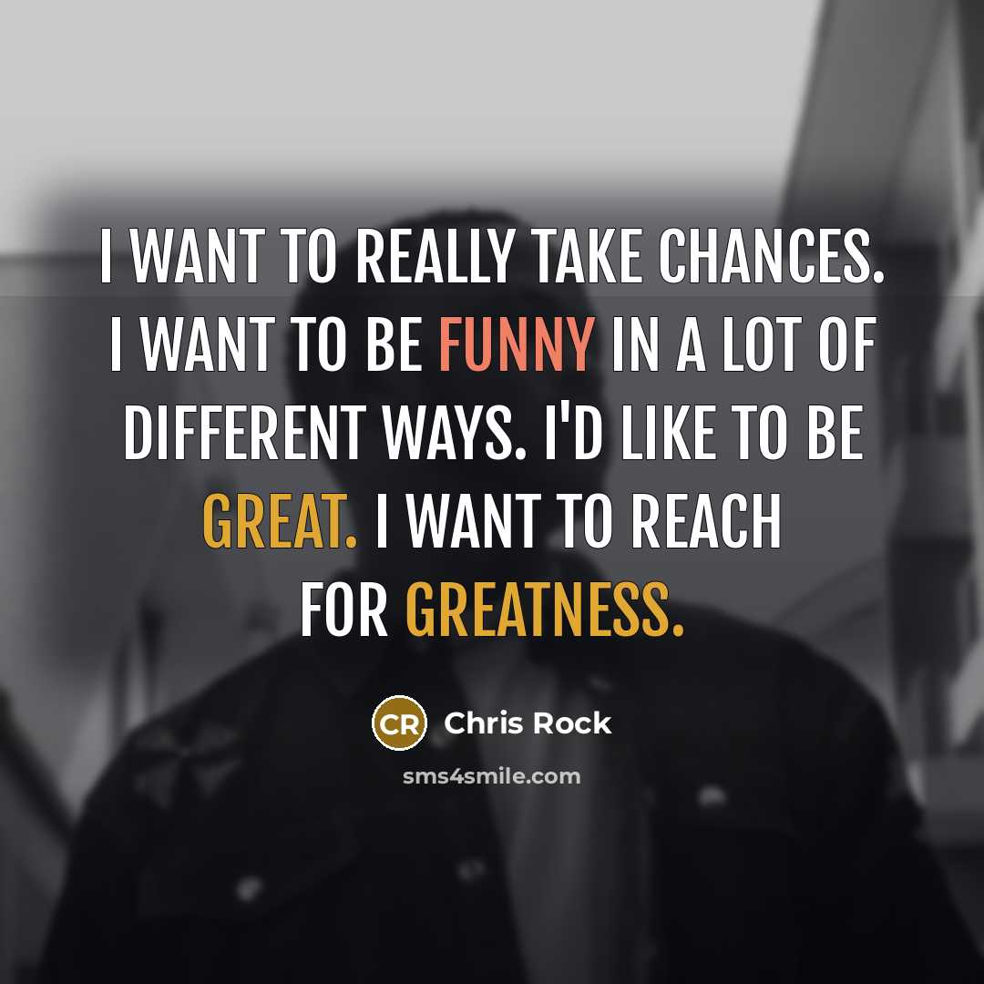 “I want to really take chances. I want to be funny in a lot of different ways. I'd like to be great. I want to reach for greatness.” quote by Chris Rock