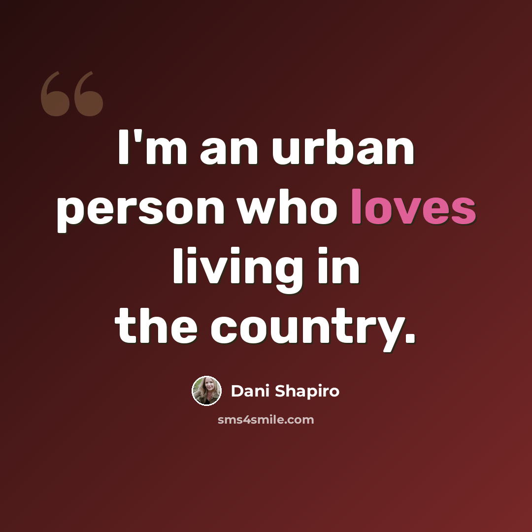 “I'm an urban person who loves living in the country.” quote by Dani Shapiro