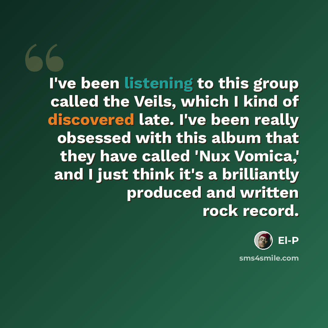 “I've been listening to this group called the Veils, which I kind of discovered late. I've been really obsessed with this album that they have called 'Nux Vomica,' and I just think it's a brilliantly produced and written rock record.” quote by El-P