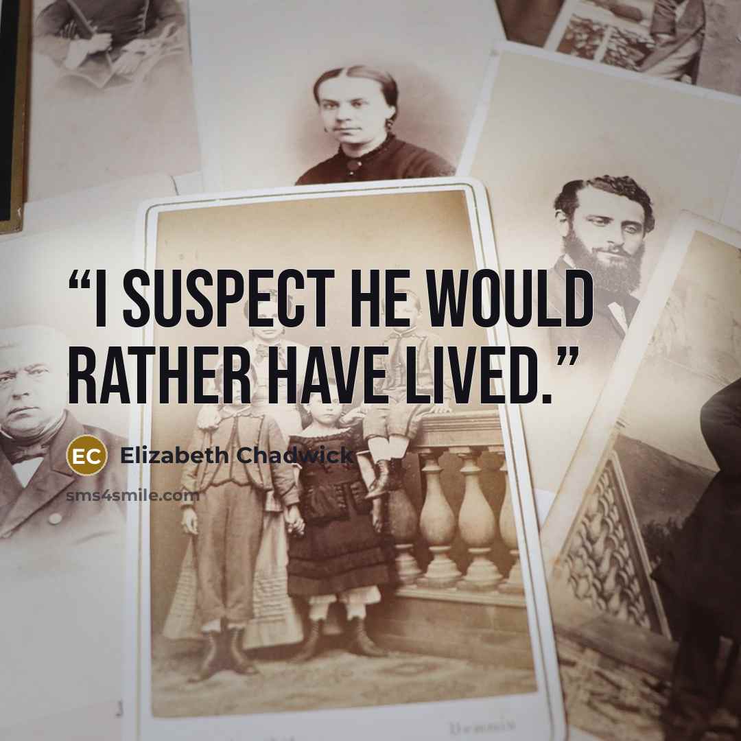 “I suspect he would rather have lived.” quote by Elizabeth Chadwick