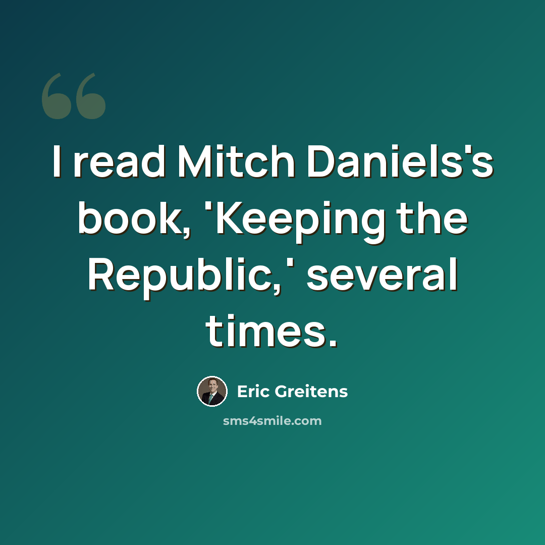 “I read Mitch Daniels's book, 'Keeping the Republic,' several times.” quote by Eric Greitens
