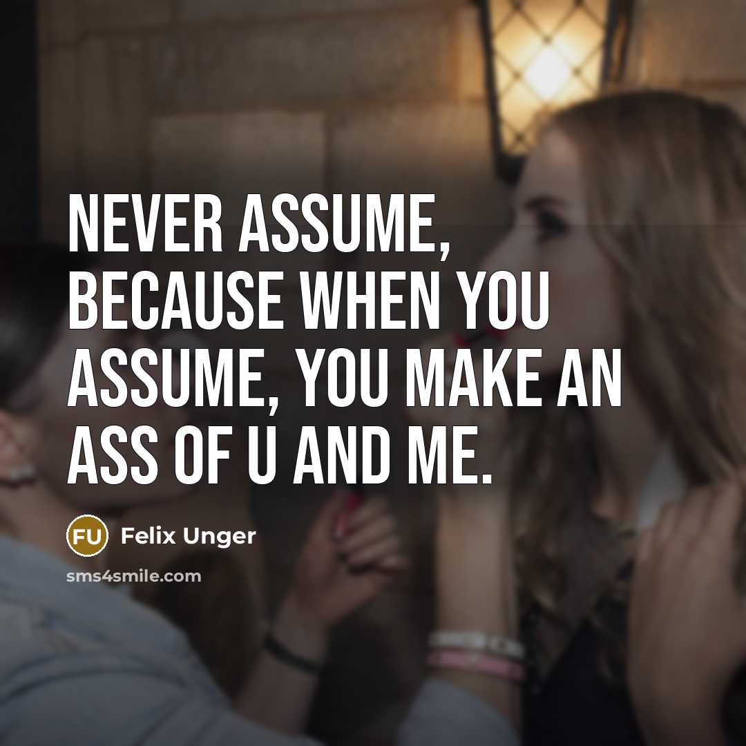 “Never ASSUME, because when you ASSUME, you make an ASS of U and ME.” quote by Felix Unger