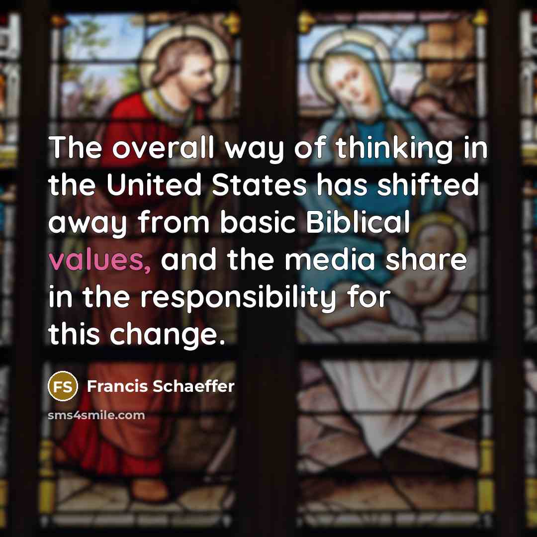 “The overall way of thinking in the United States has shifted away from basic Biblical values, and the media share in the responsibility for this change.” quote by Francis Schaeffer