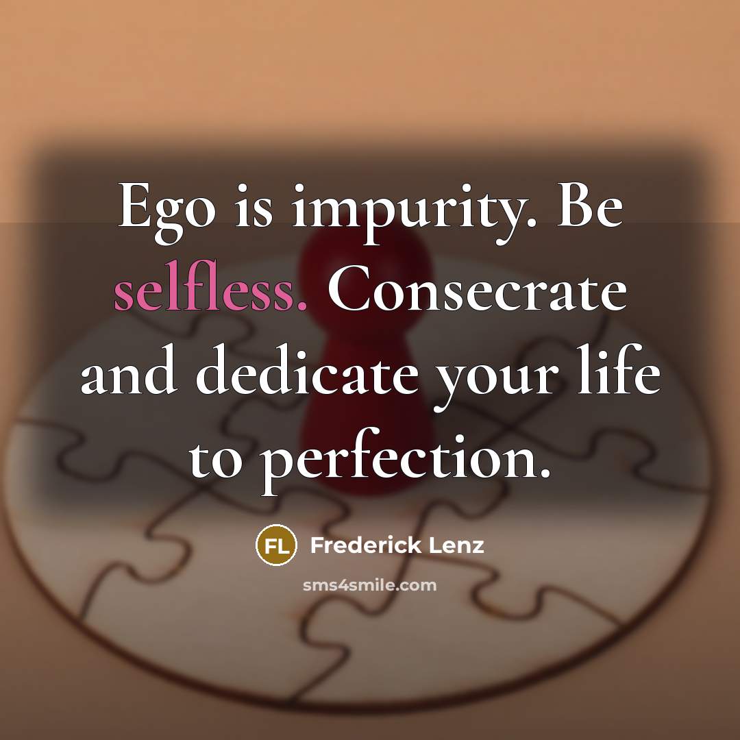 “Ego is impurity. Be selfless. Consecrate and dedicate your life to perfection.” quote by Frederick Lenz