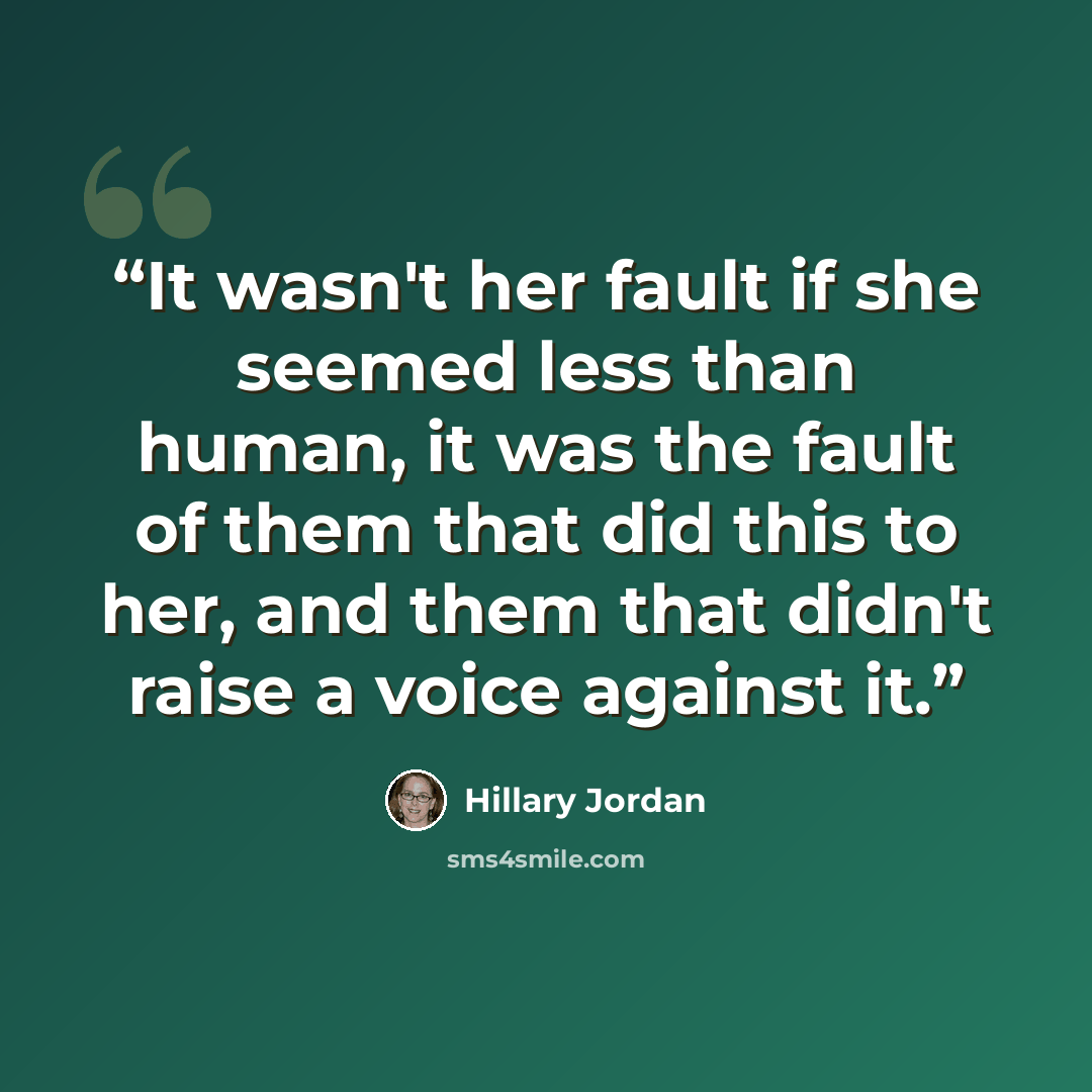 “It wasn't her fault if she seemed less than human, it was the fault of them that did this to her, and them that didn't raise a voice against it.” quote by Hillary Jordan