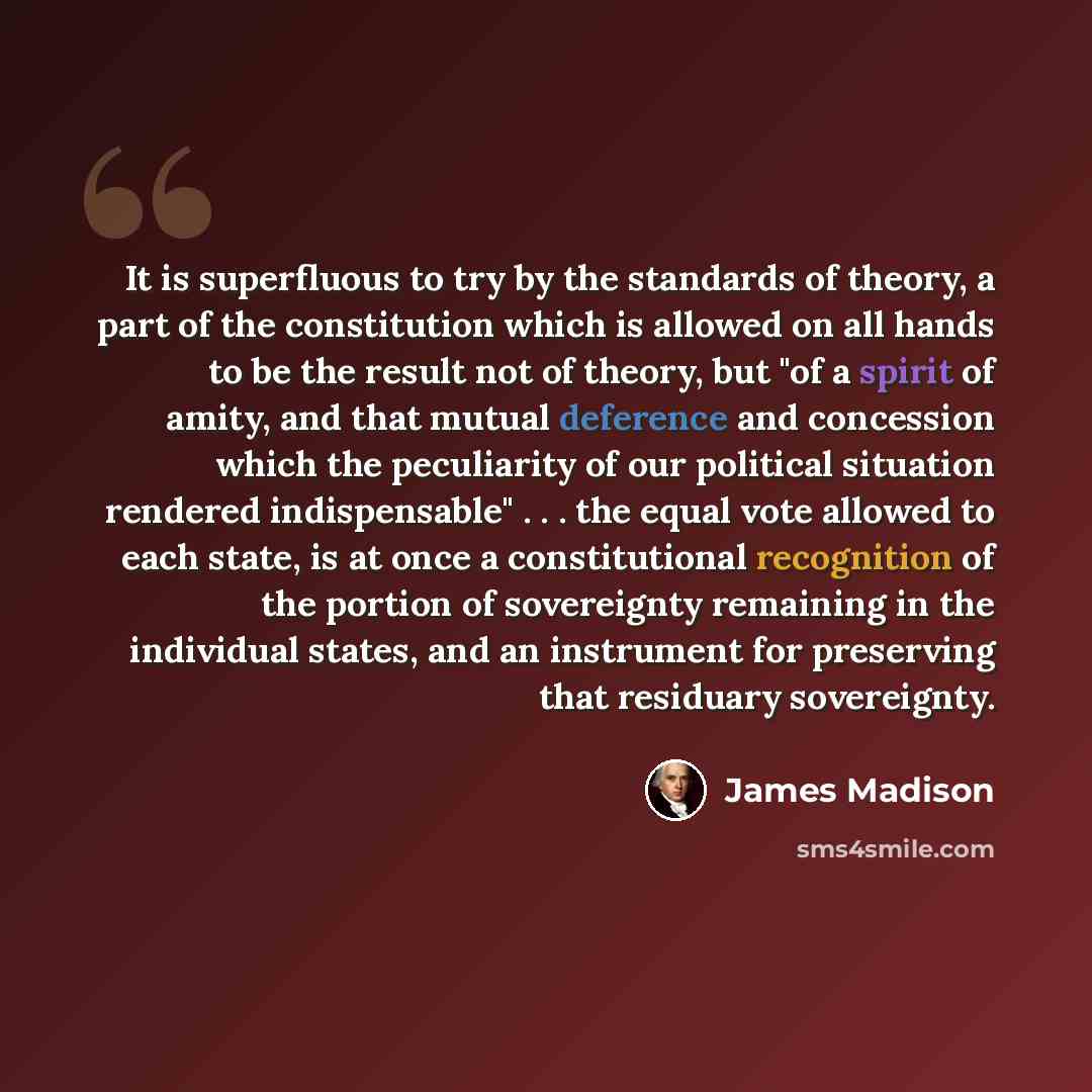 “It is superfluous to try by the standards of theory, a part of the constitution which is allowed on all hands to be the result not of theory, but "of a spirit of amity, and that mutual deference and concession which the peculiarity of our political situation rendered indispensable" . . . the equal…” quote by James Madison