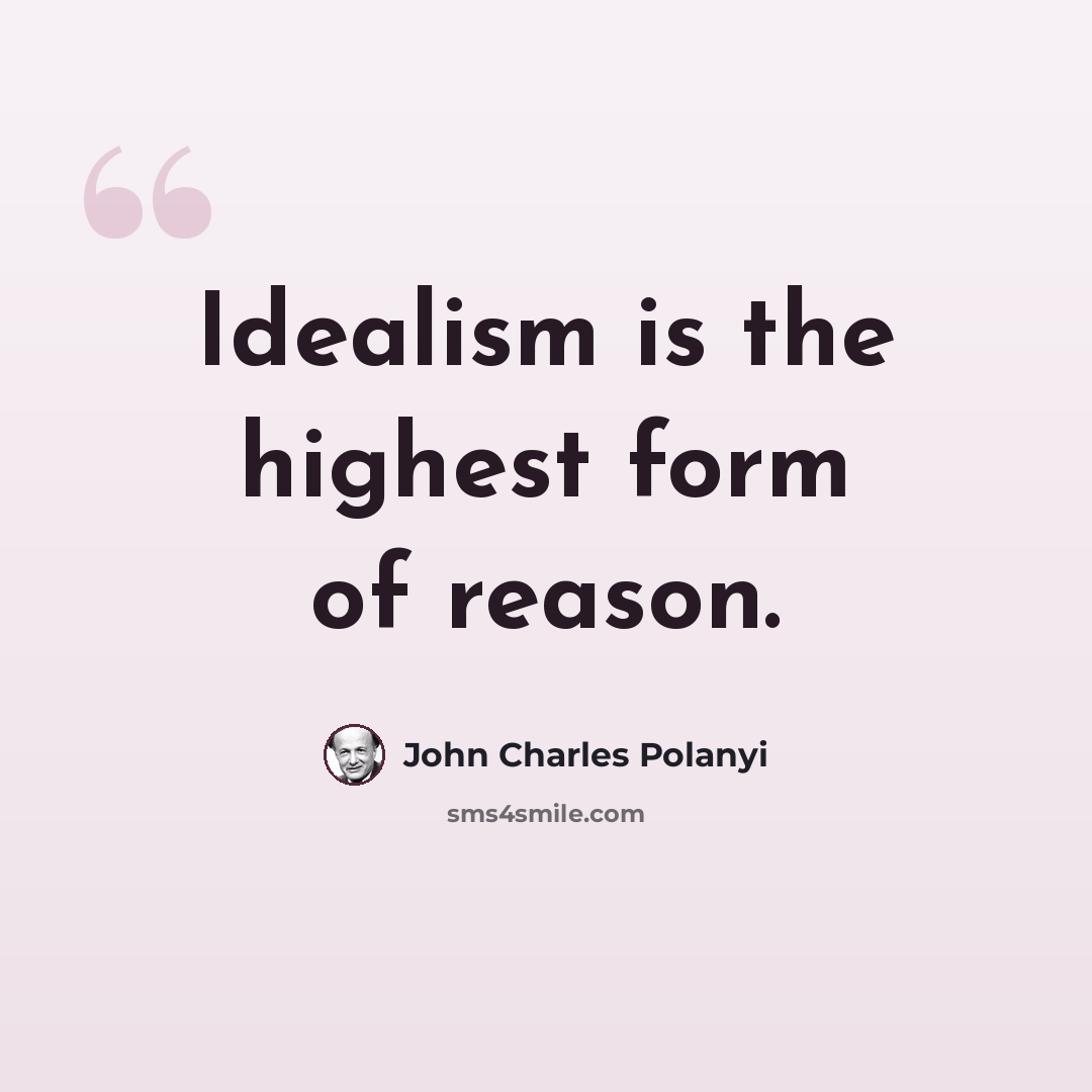 “Idealism is the highest form of reason.” quote by John Charles Polanyi