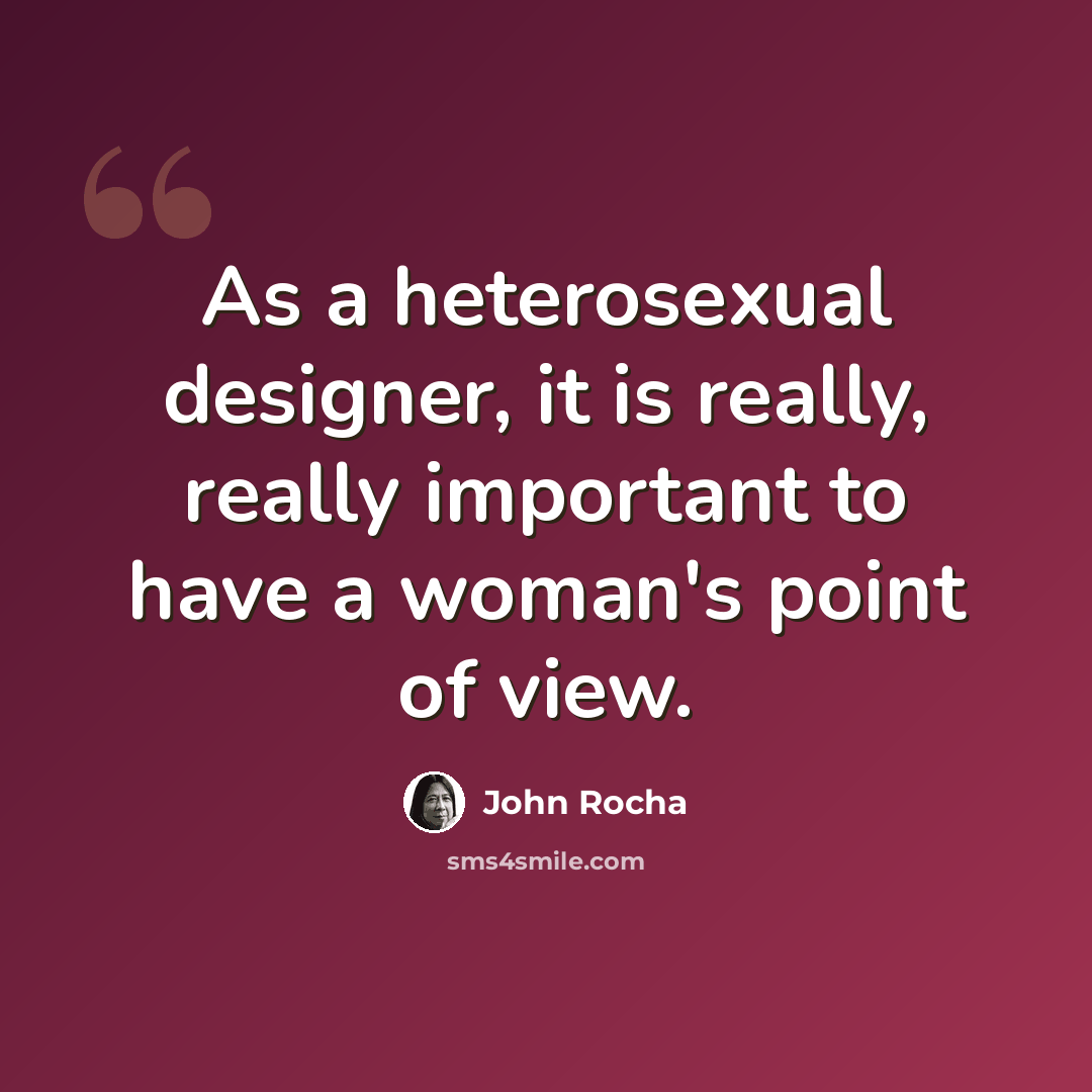 “As a heterosexual designer, it is really, really important to have a woman's point of view.” quote by John Rocha