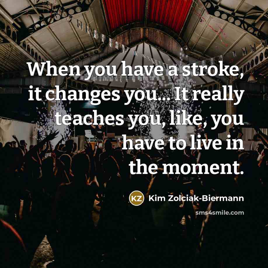 “When you have a stroke, it changes you... It really teaches you, like, you have to live in the moment.” quote by Kim Zolciak-Biermann