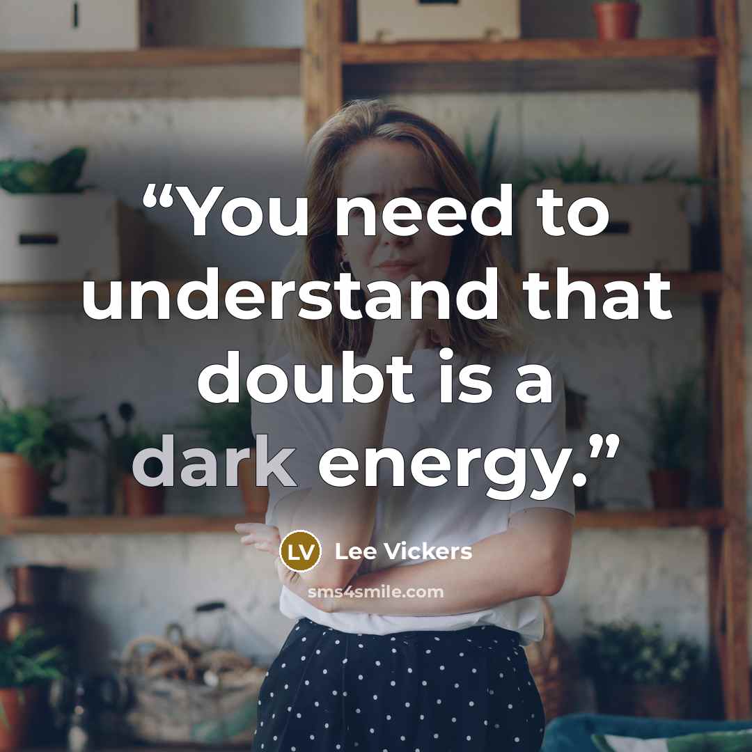 “You need to understand that doubt is a dark energy.” quote by Lee Vickers