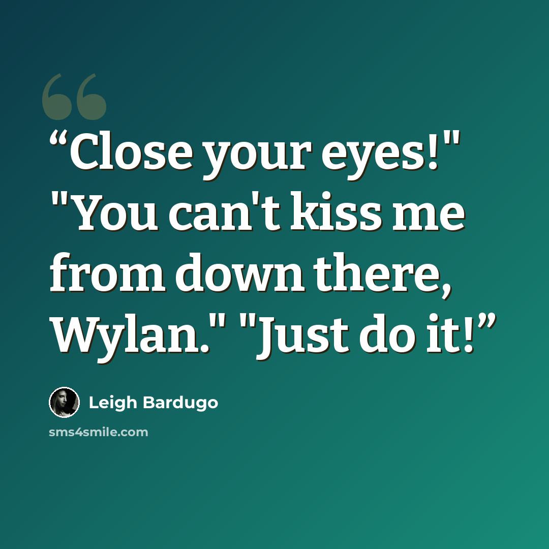 “Close your eyes!" "You can't kiss me from down there, Wylan." "Just do it!” quote by Leigh Bardugo