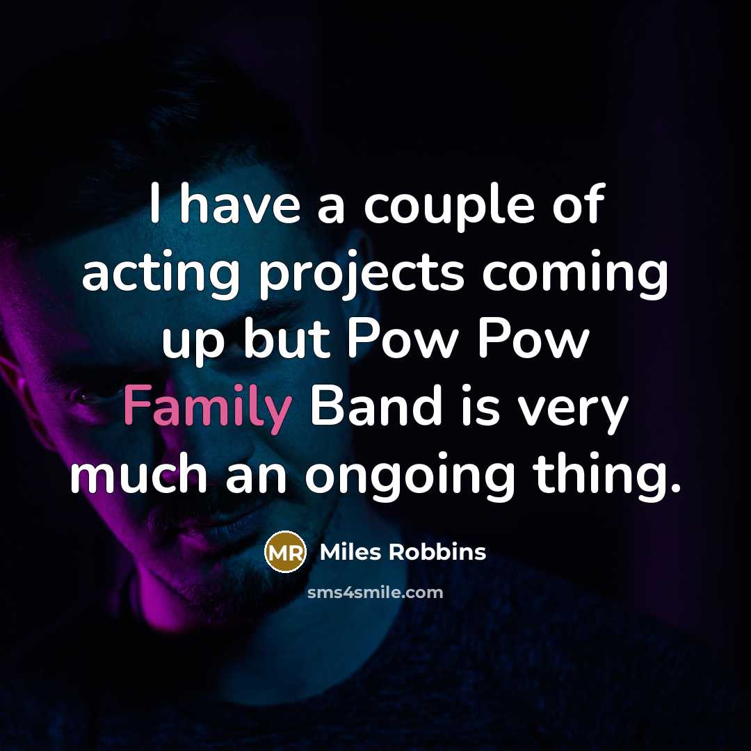 “I have a couple of acting projects coming up but Pow Pow Family Band is very much an ongoing thing.” quote by Miles Robbins
