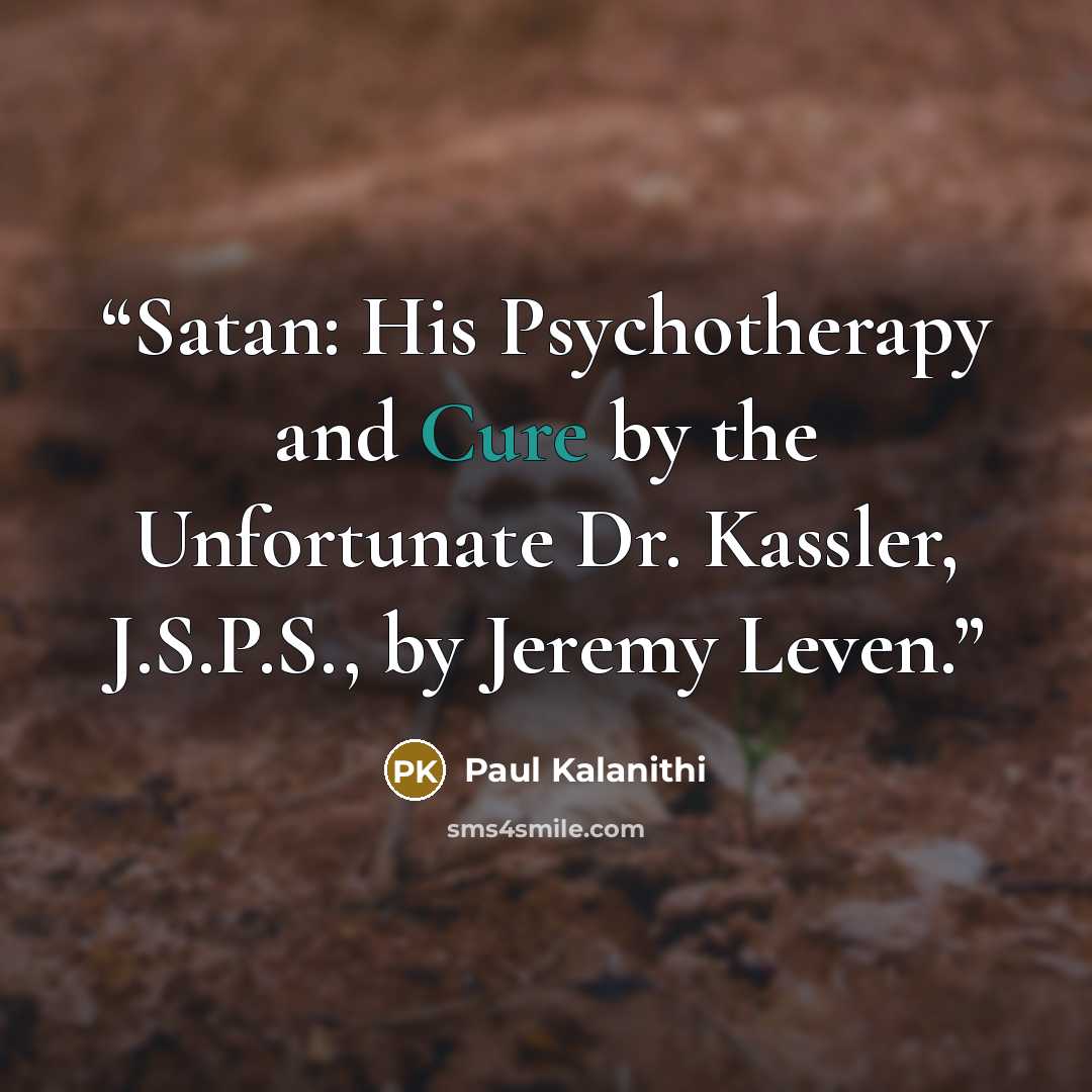 “Satan: His Psychotherapy and Cure by the Unfortunate Dr. Kassler, J.S.P.S., by Jeremy Leven.” quote by Paul Kalanithi