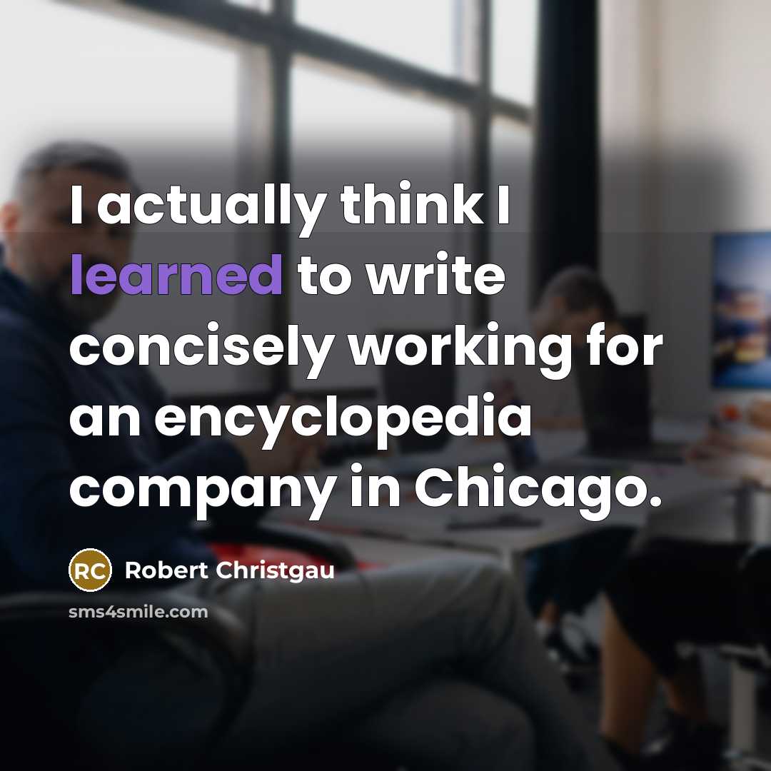 “I actually think I learned to write concisely working for an encyclopedia company in Chicago.” quote by Robert Christgau