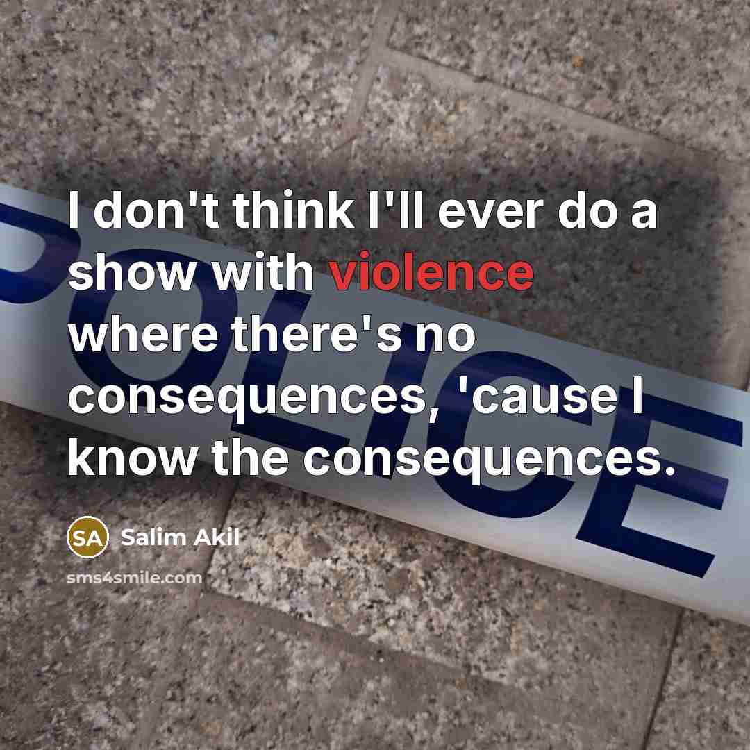 “I don't think I'll ever do a show with violence where there's no consequences, 'cause I know the consequences.” quote by Salim Akil