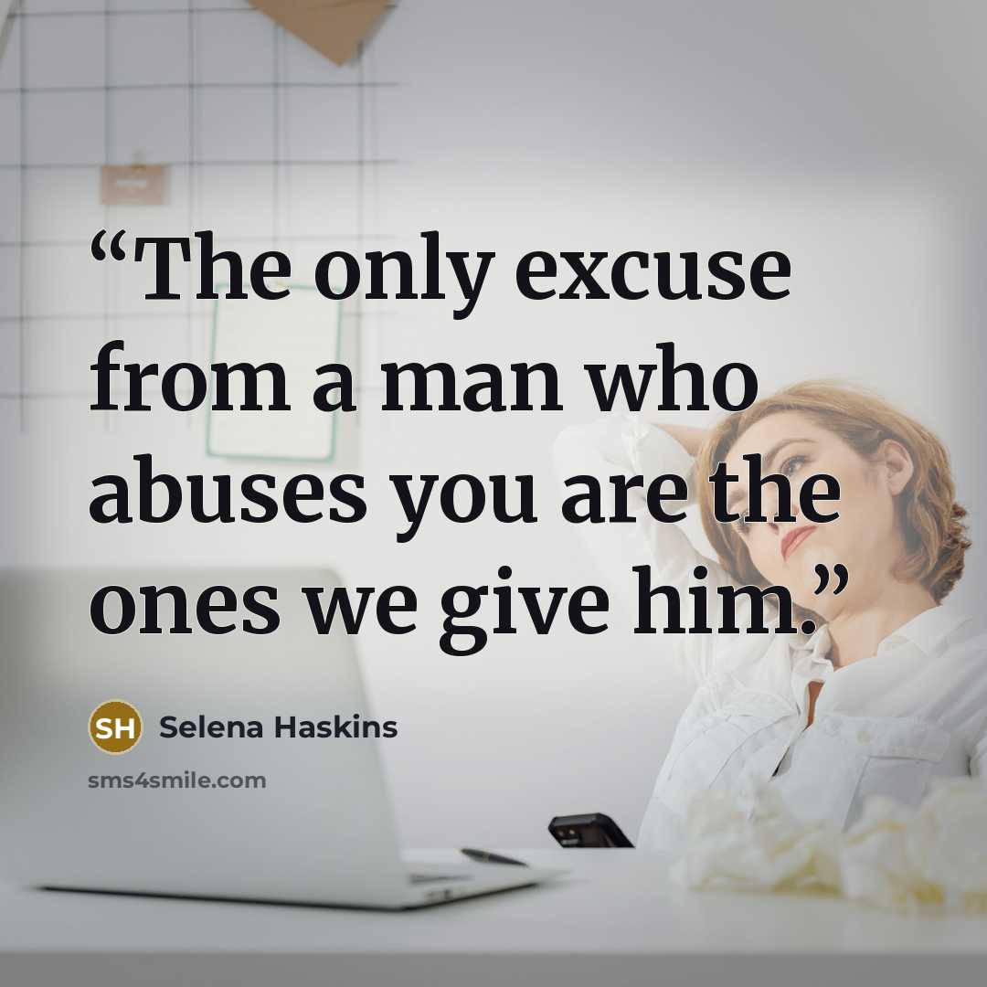 “The only excuse from a man who abuses you are the ones we give him.” quote by Selena Haskins