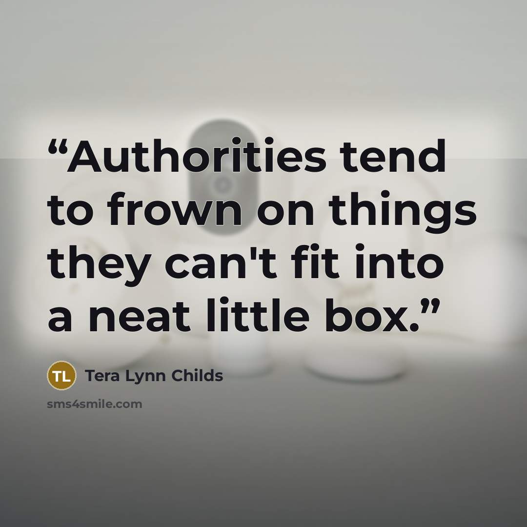 “Authorities tend to frown on things they can't fit into a neat little box.” quote by Tera Lynn Childs