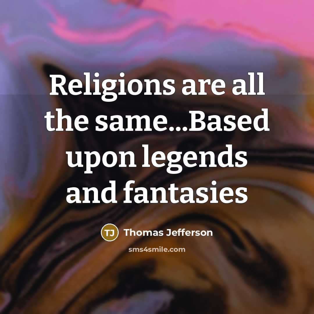 “Religions are all the same...Based upon legends and fantasies” quote by Thomas Jefferson