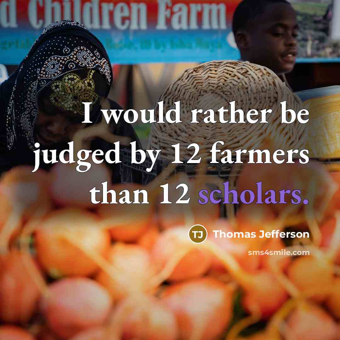 “I would rather be judged by 12 farmers than 12 scholars.” quote by Thomas Jefferson