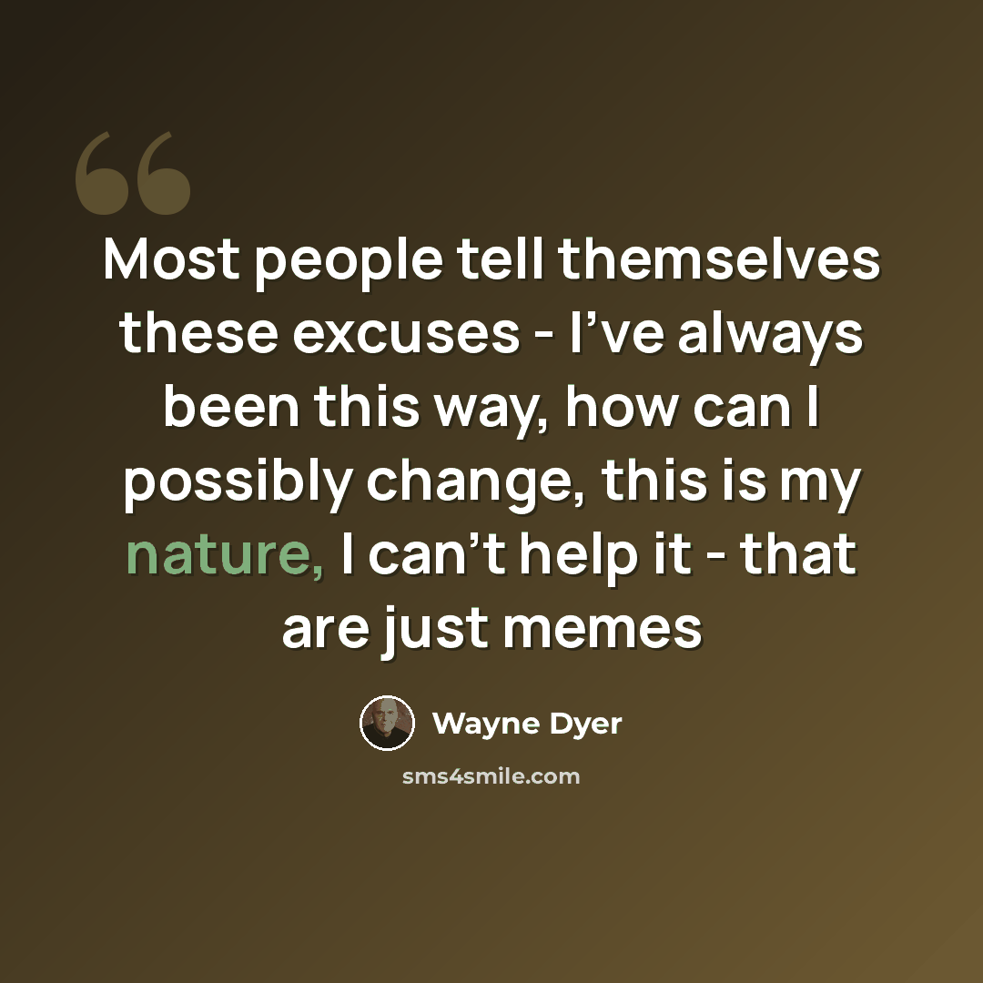 “Most people tell themselves these excuses - I've always been this way, how can I possibly change, this is my nature, I can't help it - that are just memes” quote by Wayne Dyer