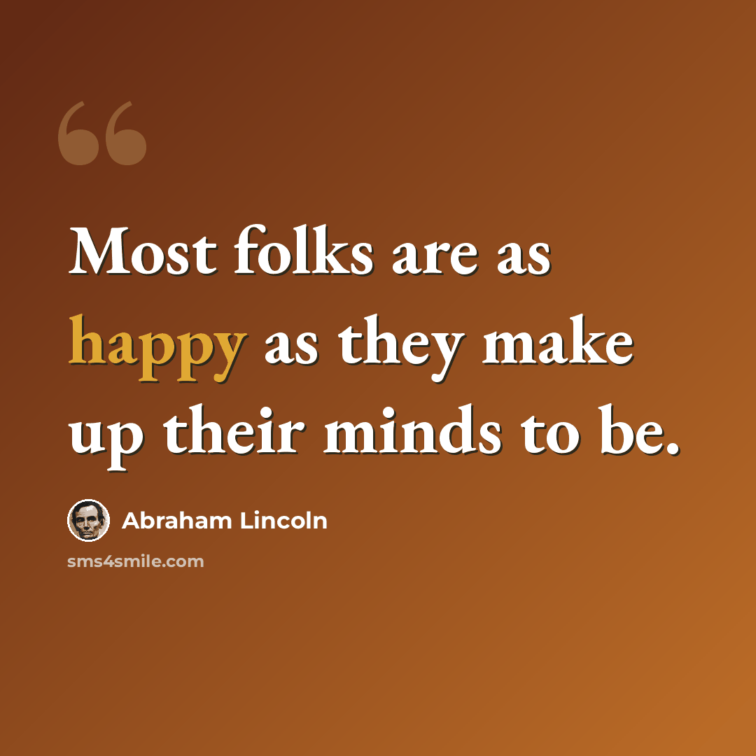 “Most folks are as happy as they make up their minds to be.” quote by Abraham Lincoln