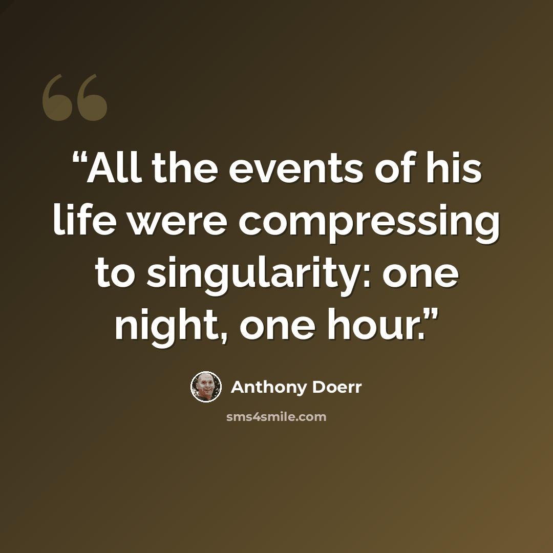 “All the events of his life were compressing to singularity: one night, one hour.” quote by Anthony Doerr