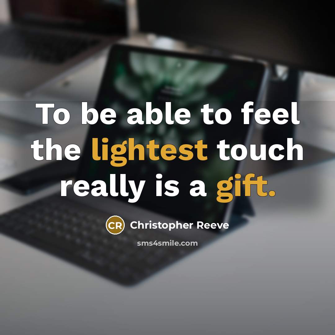 “To be able to feel the lightest touch really is a gift.” quote by Christopher Reeve