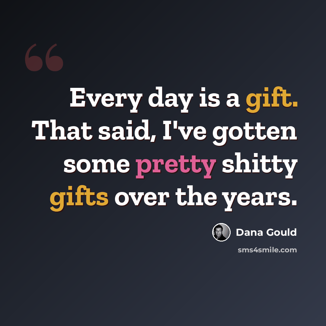 “Every day is a gift. That said, I've gotten some pretty shitty gifts over the years.” quote by Dana Gould