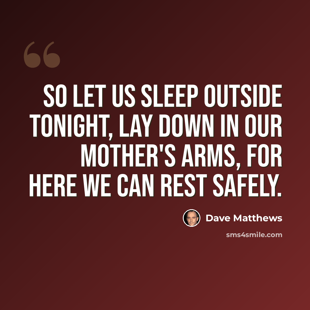 “So let us sleep outside tonight, Lay down in our mother's arms, for here we can rest safely.” quote by Dave Matthews