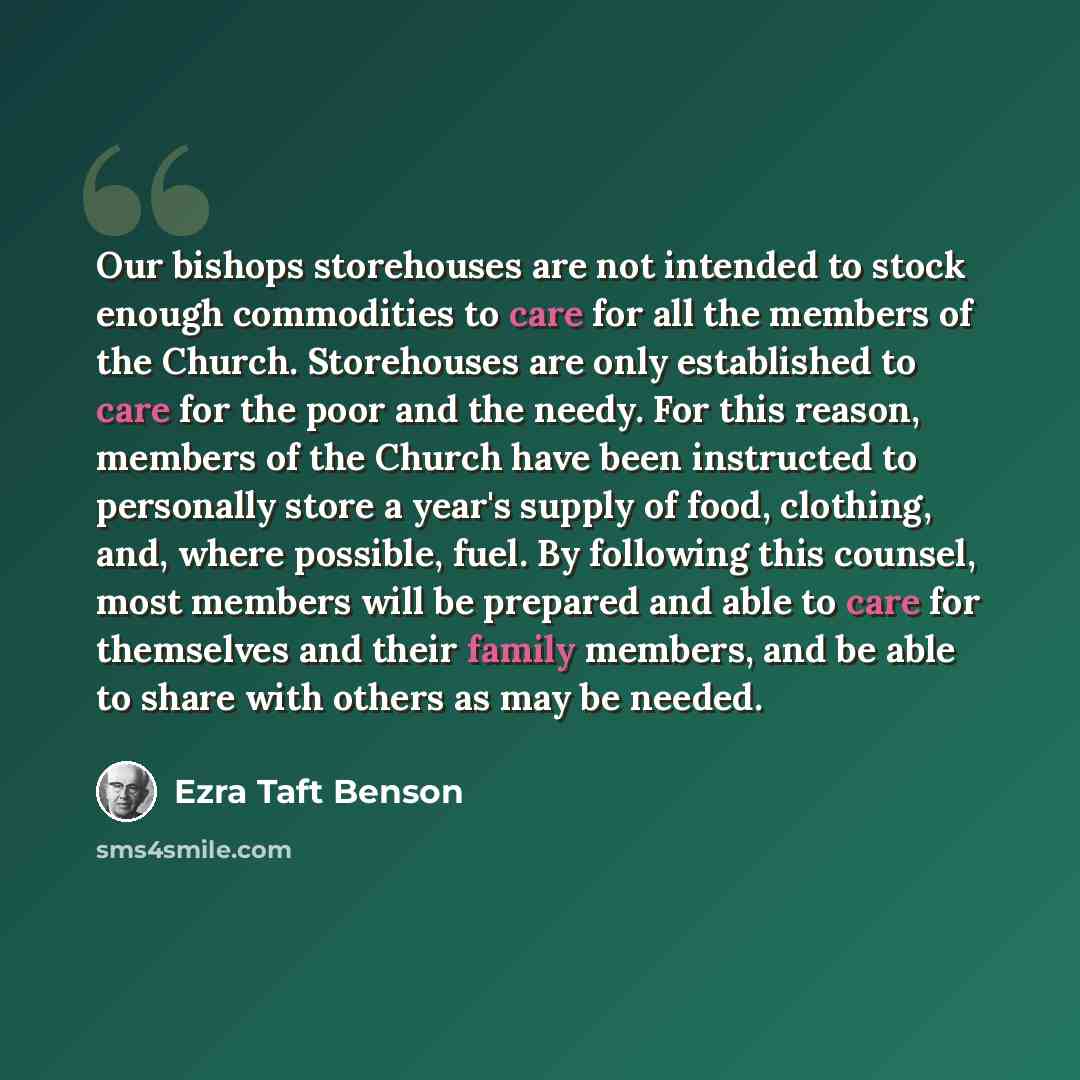 “Our bishops storehouses are not intended to stock enough commodities to care for all the members of the Church. Storehouses are only established to care for the poor and the needy. For this reason, members of the Church have been instructed to personally store a year's supply of food, clothing…” quote by Ezra Taft Benson