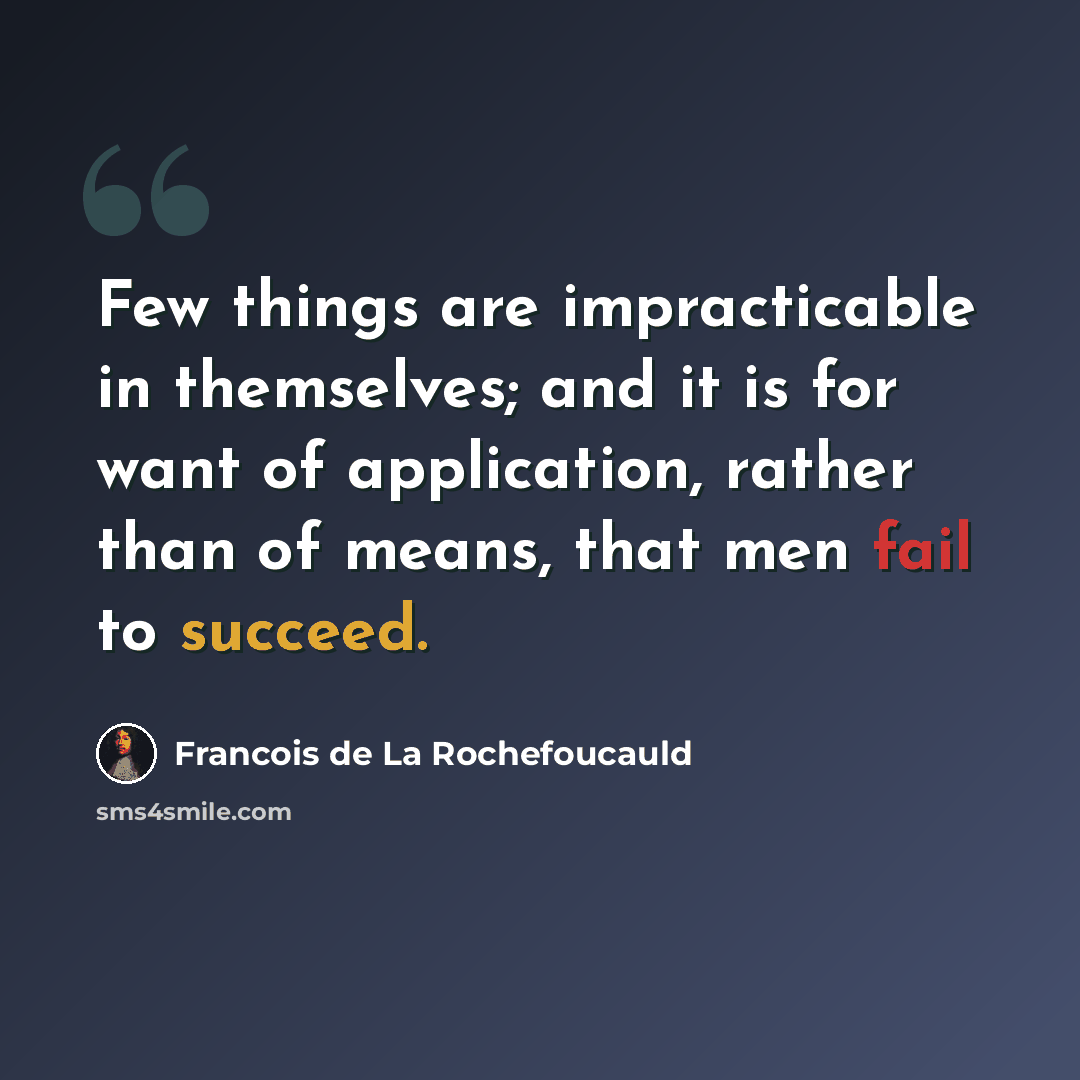 “Few things are impracticable in themselves; and it is for want of application, rather than of means, that men fail to succeed.” quote by Francois de La Rochefoucauld