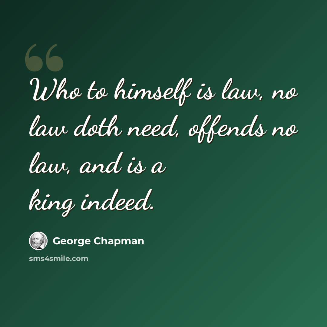 “Who to himself is law, no law doth need, offends no law, and is a king indeed.” quote by George Chapman