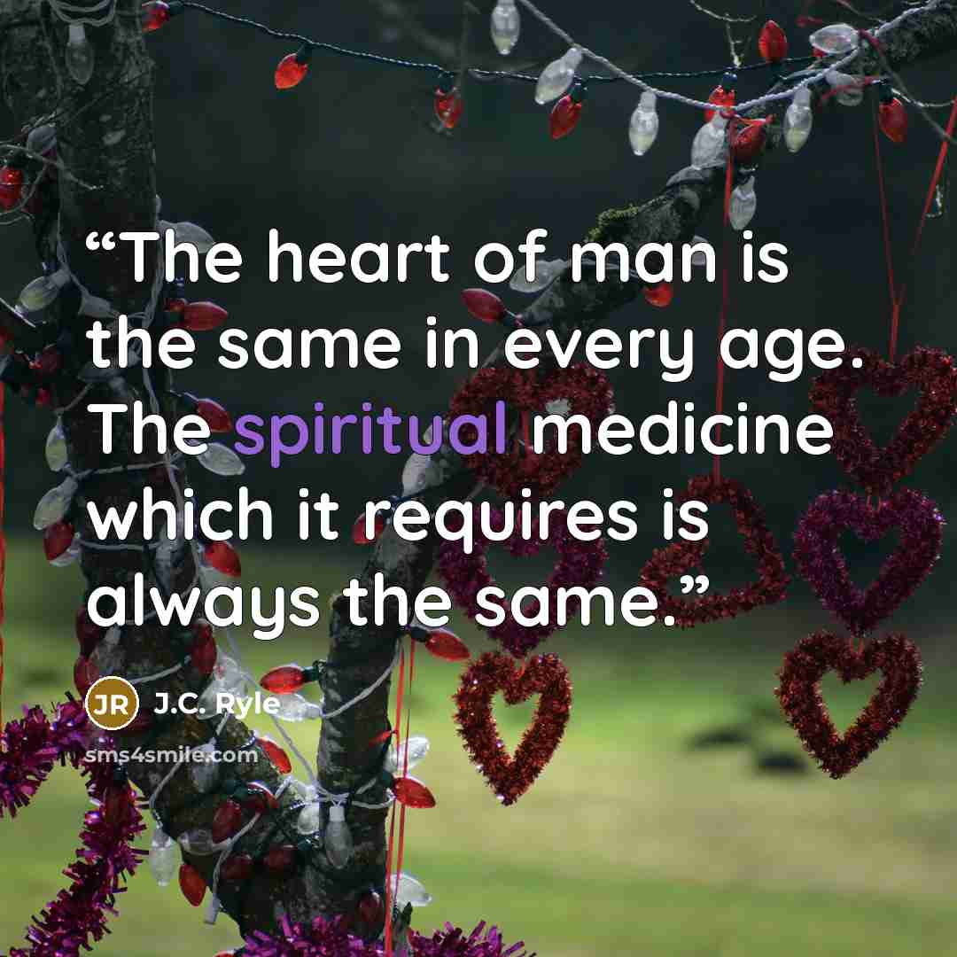 “The heart of man is the same in every age. The spiritual medicine which it requires is always the same.” quote by J.C. Ryle