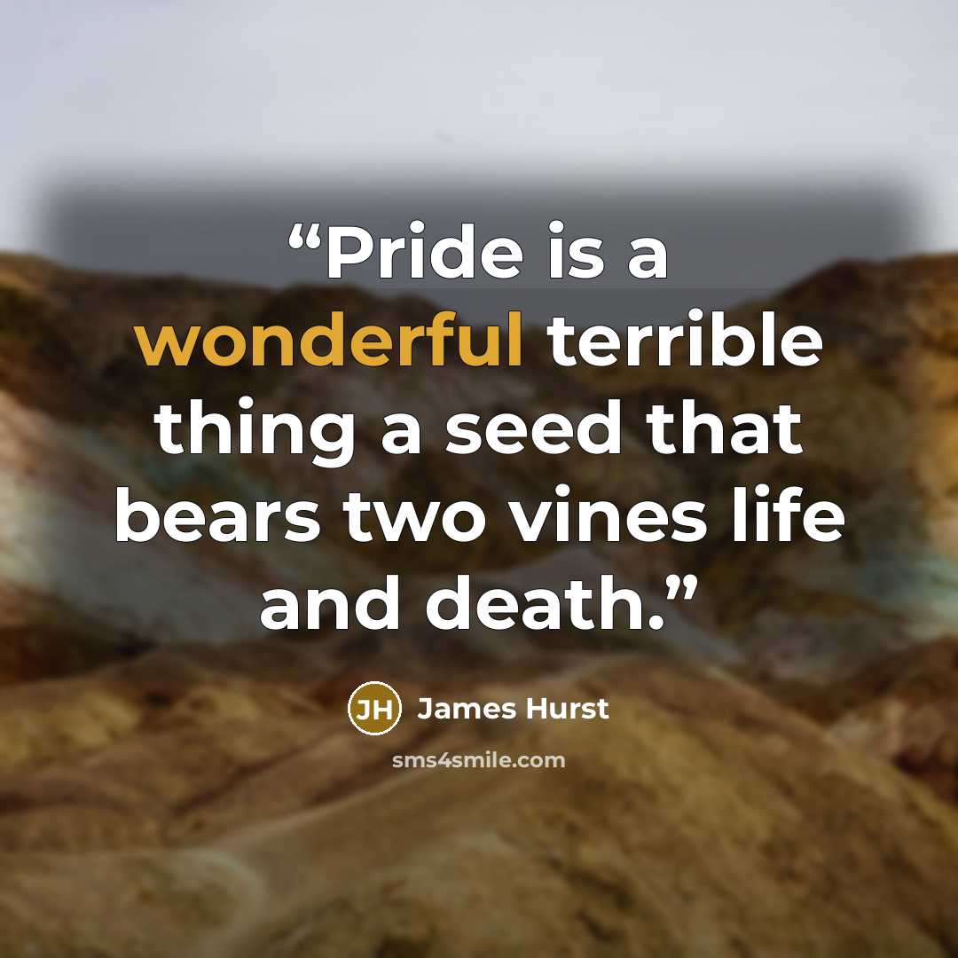 “Pride is a wonderful terrible thing a seed that bears two vines life and death.” quote by James Hurst