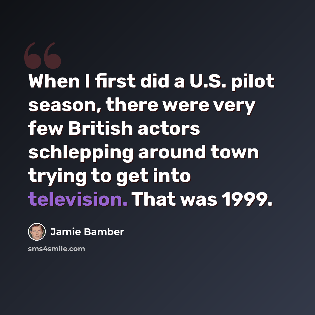“When I first did a U.S. pilot season, there were very few British actors schlepping around town trying to get into television. That was 1999.” quote by Jamie Bamber