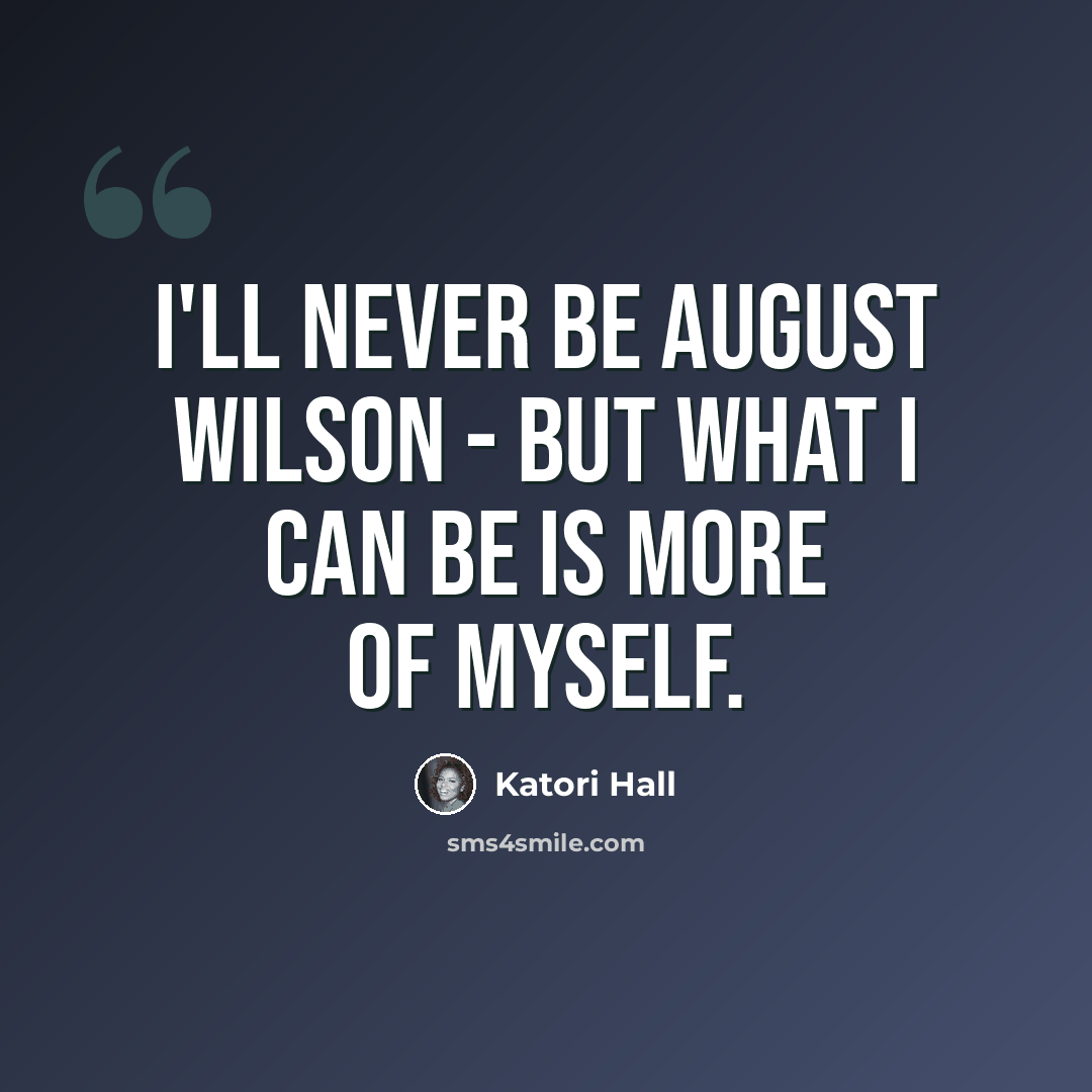 “I'll never be August Wilson - but what I can be is more of myself.” quote by Katori Hall