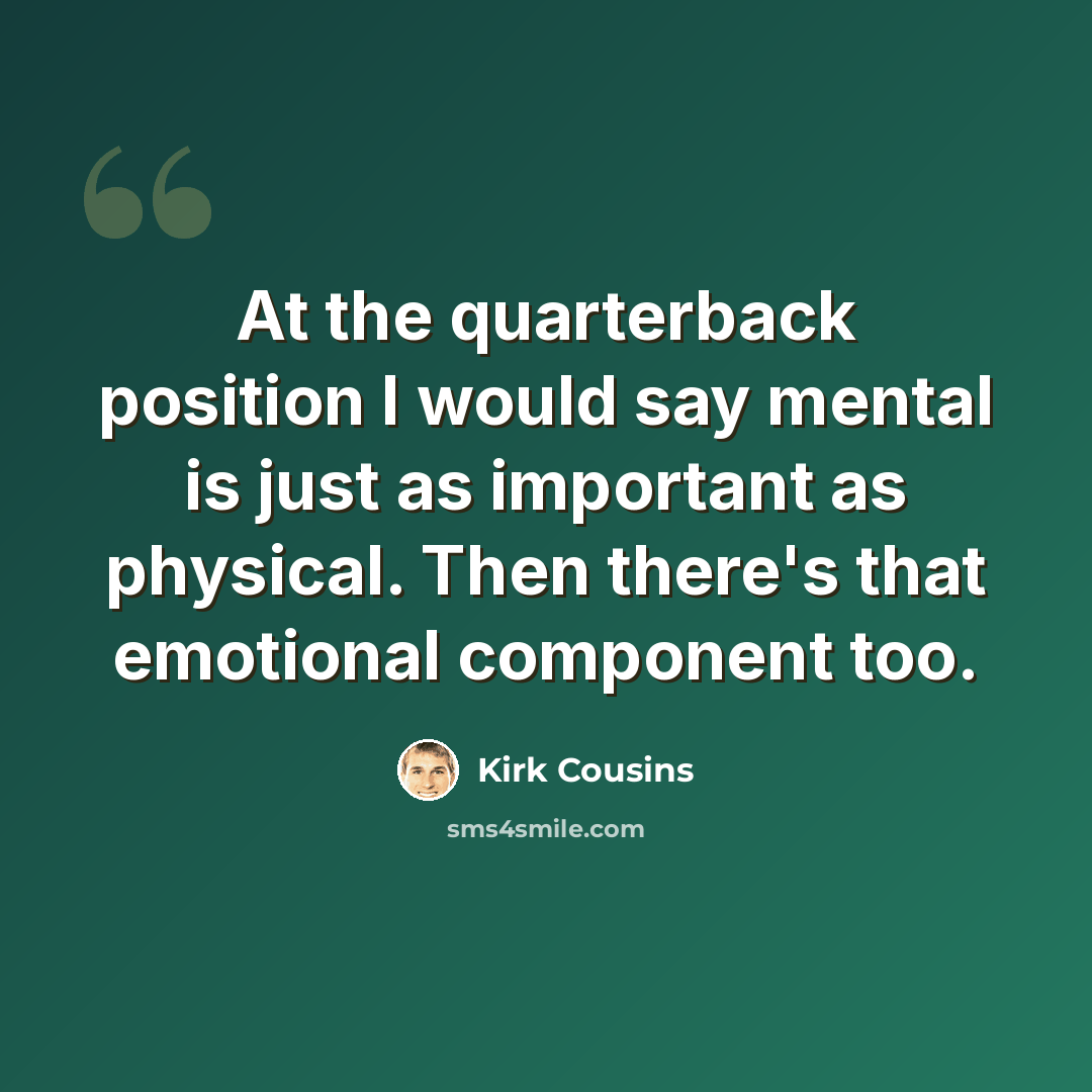 “At the quarterback position I would say mental is just as important as physical. Then there's that emotional component too.” quote by Kirk Cousins
