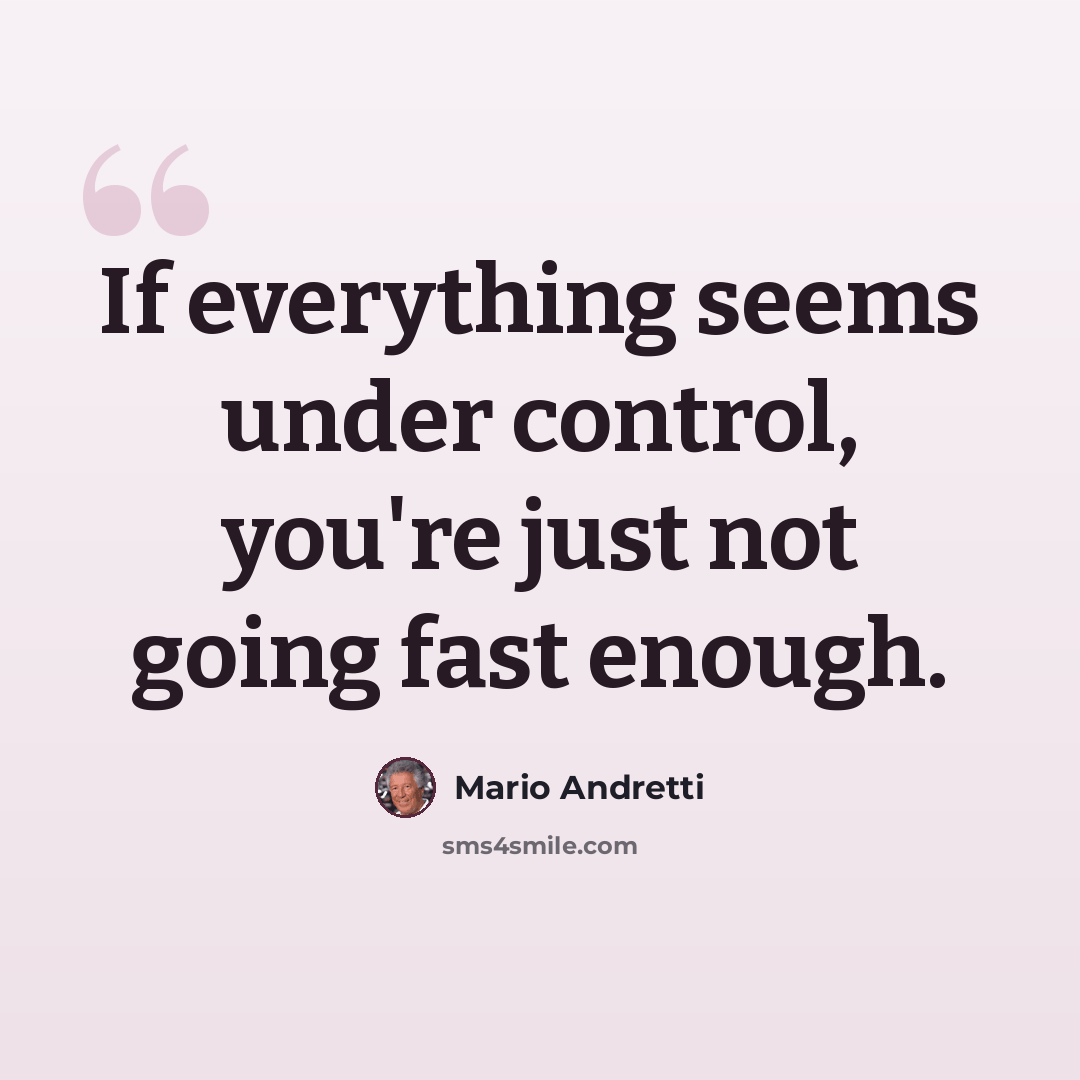 “If everything seems under control, you're just not going fast enough.” quote by Mario Andretti