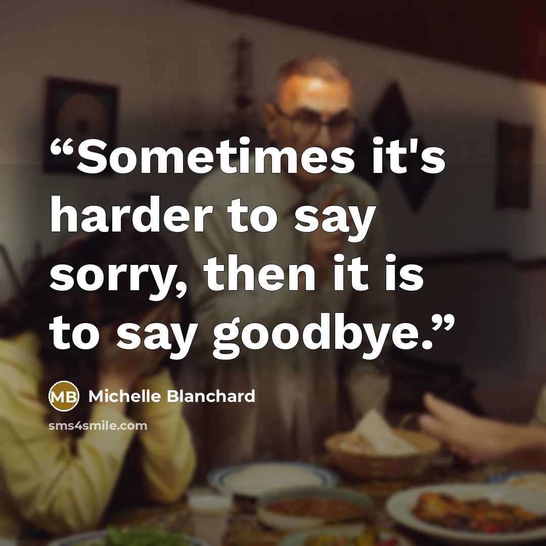 “Sometimes it's harder to say sorry, then it is to say goodbye.” quote by Michelle Blanchard