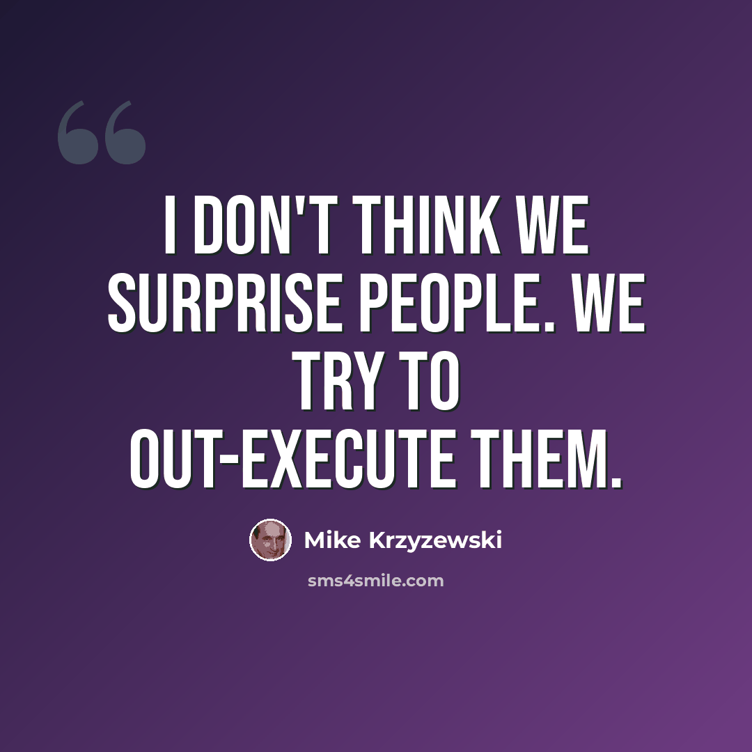 “I don't think we surprise people. We try to out-execute them.” quote by Mike Krzyzewski