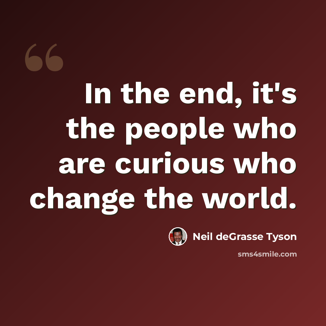 “In the end, it's the people who are curious who change the world.” quote by Neil deGrasse Tyson