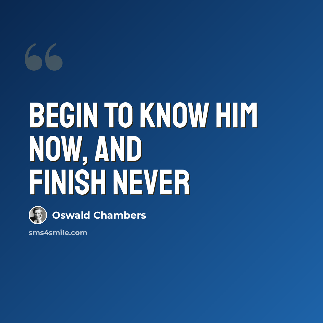 “Begin to know Him now, and finish never” quote by Oswald Chambers